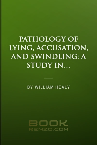 Pathology of Lying, Accusation, and Swindling: A Study in Forensic Psychology by William Healy